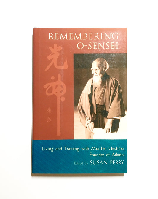 Remembering O-Sensei: Living and Training with Morihei Ueshiba, Founder of Aikido